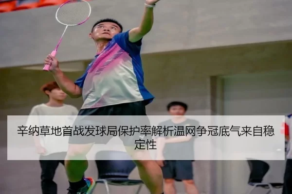 辛纳草地首战发球局保护率解析温网争冠底气来自稳定性